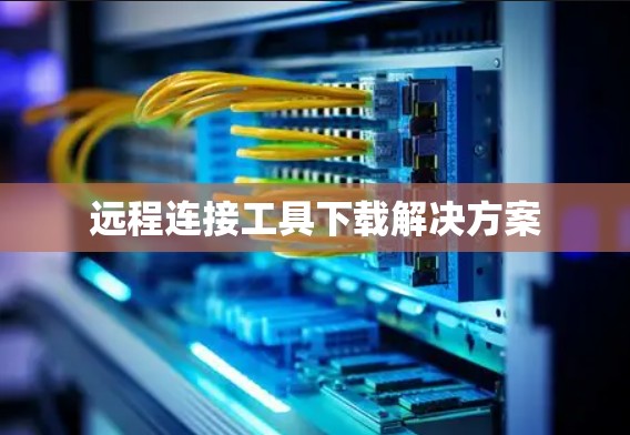 远程连接工具下载解决方案
