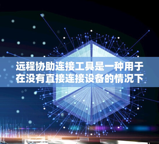 远程协助连接工具是一种用于在没有直接连接设备的情况下，通过输入特定参数建立远程连接的软件或应用。以下是详细的步骤指南和注意事项