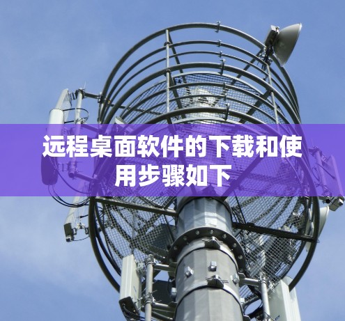 远程桌面软件的下载和使用步骤如下