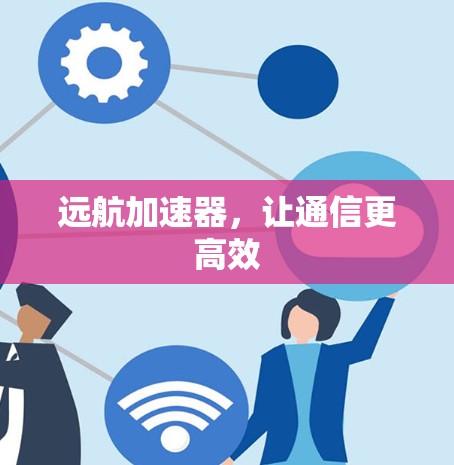 远航加速器，让通信更高效